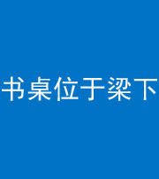 济宁阴阳风水化煞一百四十九——书桌位于梁下