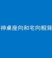 济宁阴阳风水化煞一百六十八——神桌座向和宅向相背